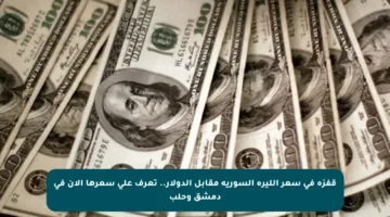 قفزة في سعر الليرة السورية مقابل الدولار.. تعرف على سعرها الآن في دمشق وحلب